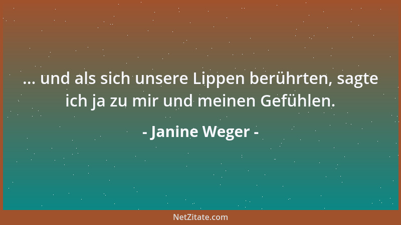 Janine Weger - ... und als sich unsere Lippen berührten, sagte ich ja zu mir und meinen Gefühlen....