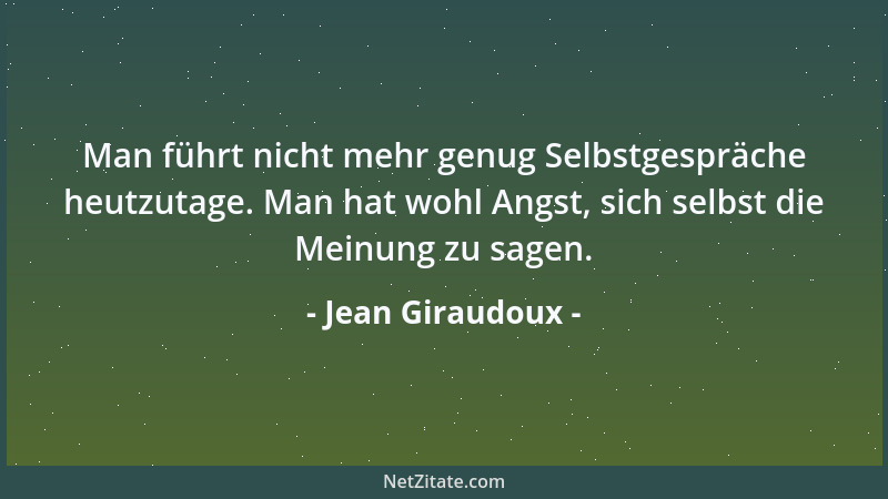 Jean Giraudoux - Man führt nicht mehr genug Selbstgespräche heutzutage. Man hat wohl Angst, sich selbst die Meinung zu sage...