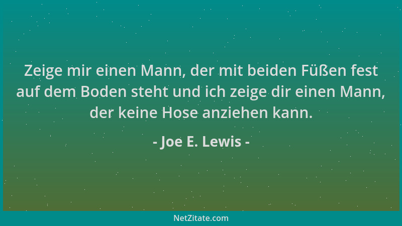 Joe E. Lewis - Zeige mir einen Mann, der mit beiden Füßen fest auf dem Boden steht und ich zeige dir einen Mann, der keine...