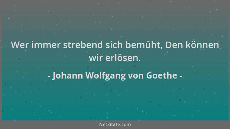 Johann Wolfgang von Goethe - Wer immer strebend sich bemüht, Den können wir erlösen....