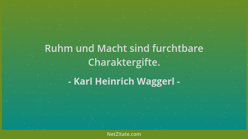 Karl Heinrich Waggerl - Ruhm und Macht sind furchtbare Charaktergifte....
