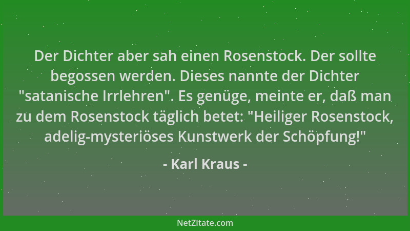 Karl Kraus - Der Dichter aber sah einen Rosenstock. Der sollte begossen werden. Dieses nannte der Dichter  "satanische Irrle...