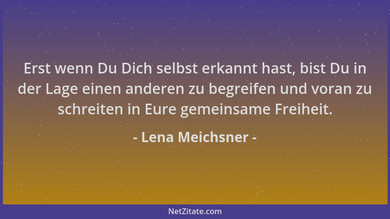 Lena Meichsner - Erst wenn Du Dich selbst erkannt hast, bist Du in der Lage einen anderen zu begreifen und voran zu schreit...