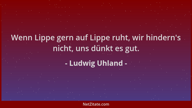 Ludwig Uhland - Wenn Lippe gern auf Lippe ruht, wir hindern 's nicht, uns dünkt es gut....