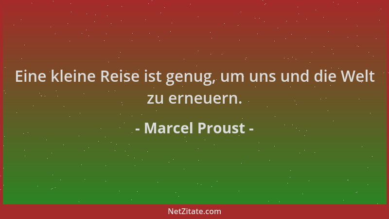 Marcel Proust - Eine kleine Reise ist genug, um uns und die Welt zu erneuern....