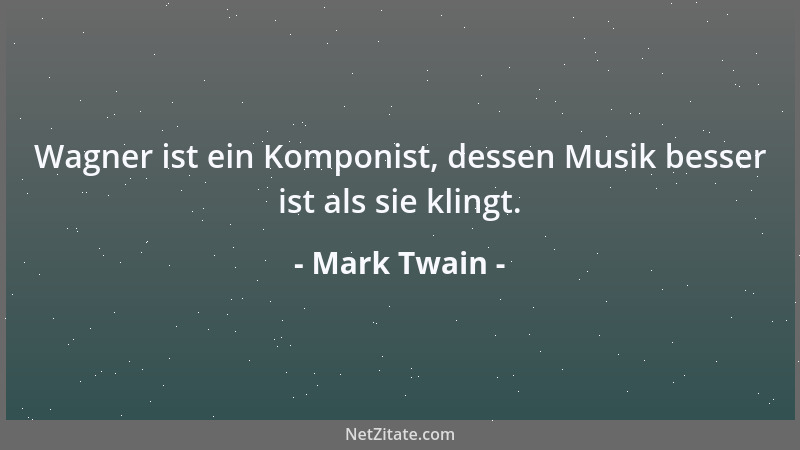 Mark Twain - Wagner ist ein Komponist, dessen Musik besser ist als sie klingt....