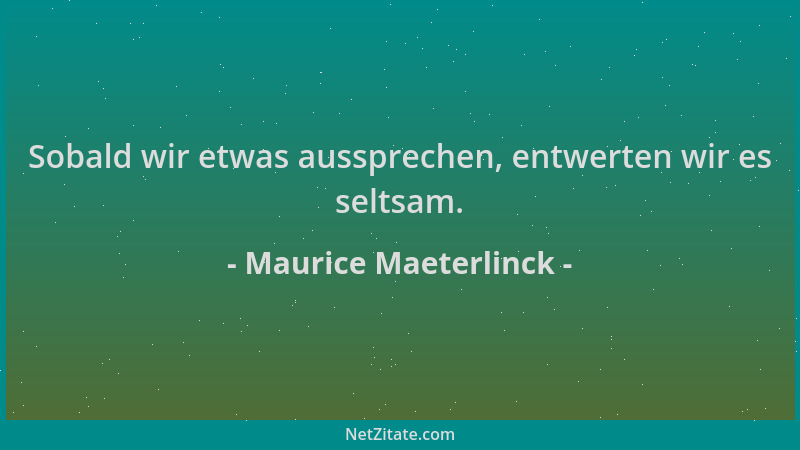 Maurice Maeterlinck - Sobald wir etwas aussprechen, entwerten wir es seltsam....