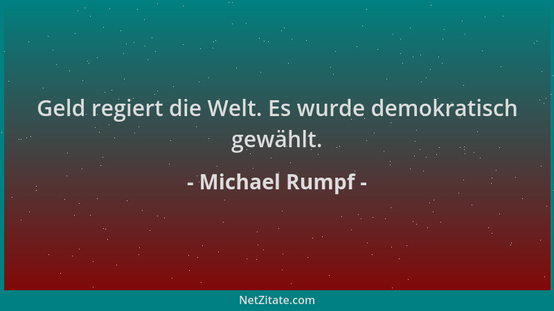 Michael Rumpf - Geld regiert die Welt. Es wurde demokratisch gewählt....