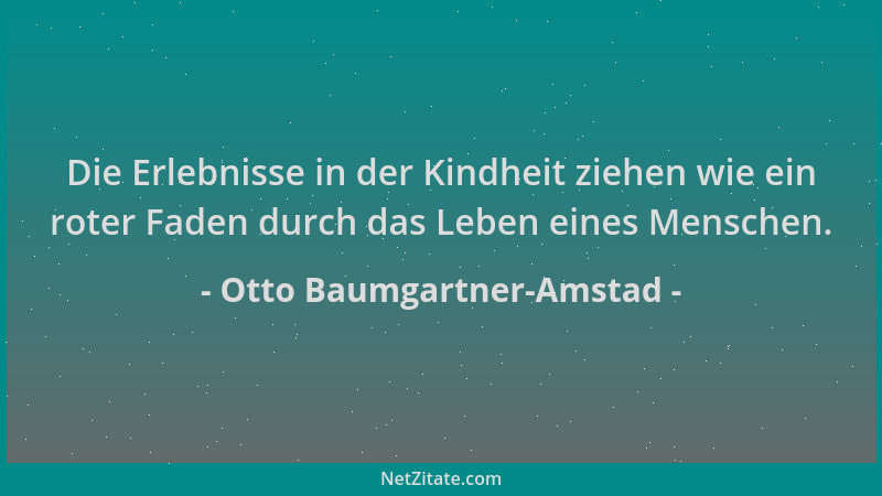 Otto Baumgartner-Amstad - Die Erlebnisse in der Kindheit ziehen wie ein roter Faden durch das Leben eines Menschen....