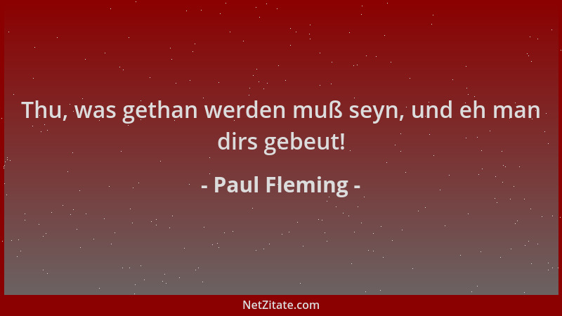 Paul Fleming - Thu, was gethan werden muß seyn, und eh man dirs gebeut!...