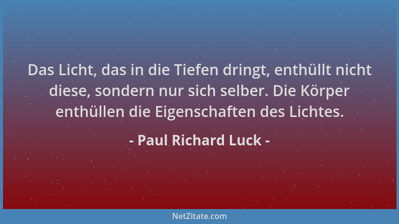 Paul Richard Luck - Das Licht, das in die Tiefen dringt, enthüllt nicht diese, sondern nur sich selber. Die Körper enthülle...