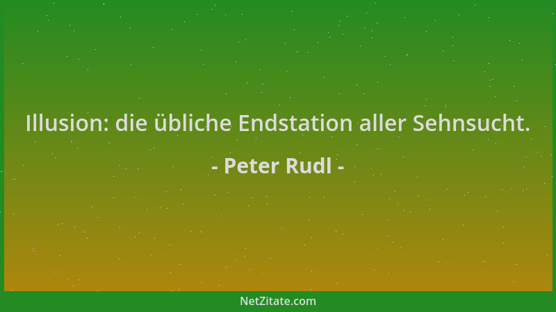 Peter Rudl - Illusion: die übliche Endstation aller Sehnsucht....