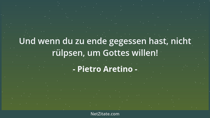 Pietro Aretino - Und wenn du zu ende gegessen hast, nicht rülpsen, um Gottes willen!...