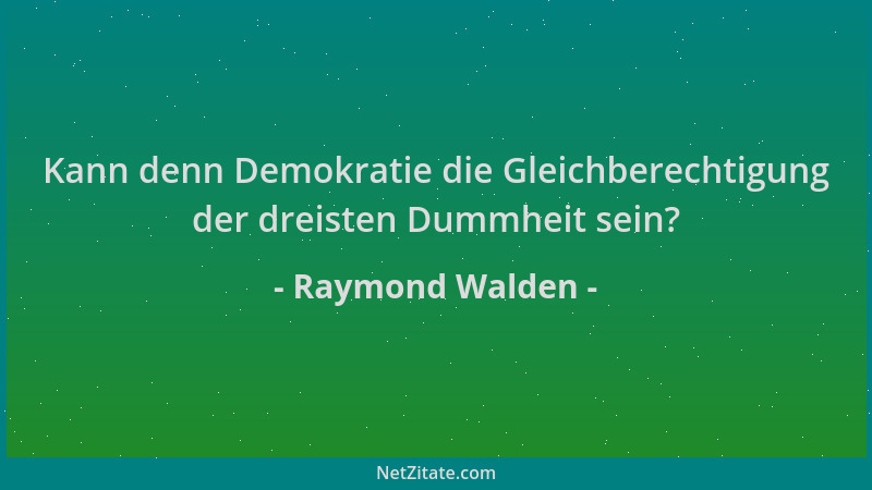 Raymond Walden - Kann denn Demokratie die Gleichberechtigung der dreisten Dummheit sein?...