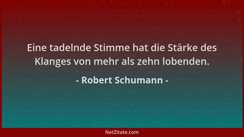Robert Schumann - Eine tadelnde Stimme hat die Stärke des Klanges von mehr als zehn lobenden....