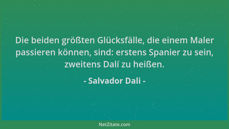 Salvador Dali - Die beiden größten Glücksfälle, die einem Maler passieren können, sind: erstens Spanier zu sein, zweitens D...