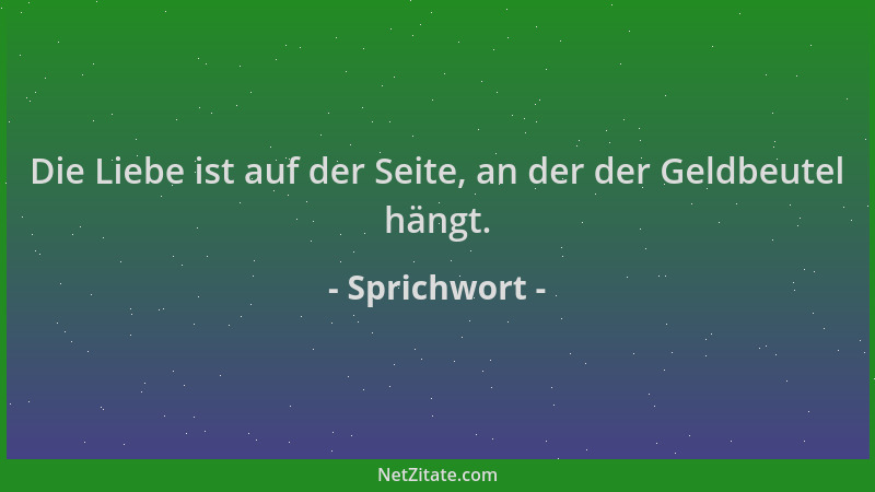 Sprichwort - Die Liebe ist auf der Seite, an der der Geldbeutel hängt....