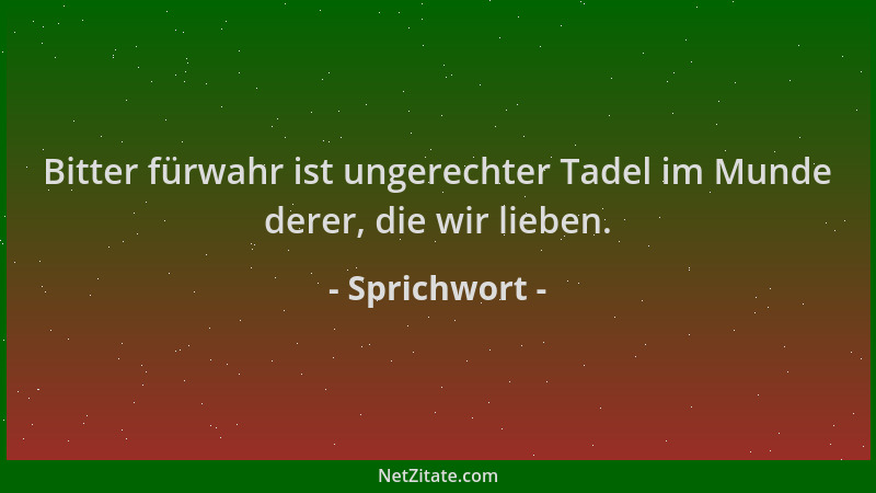 Sprichwort - Bitter fürwahr ist ungerechter Tadel im Munde derer, die wir lieben....