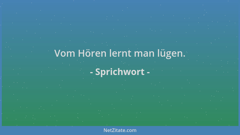 Sprichwort - Vom Hören lernt man lügen....