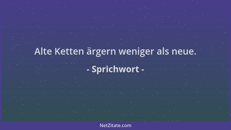 Sprichwort - Alte Ketten ärgern weniger als neue....