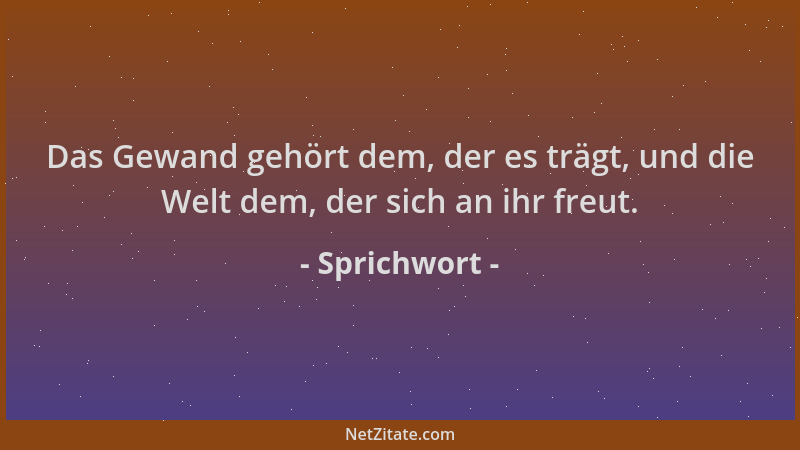 Sprichwort - Das Gewand gehört dem, der es trägt, und die Welt dem, der sich an ihr freut....
