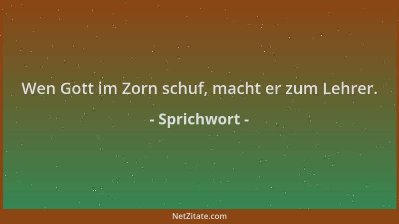 Sprichwort - Wen Gott im Zorn schuf, macht er zum Lehrer....