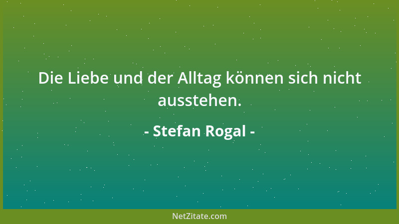 Stefan Rogal - Die Liebe und der Alltag können sich nicht ausstehen....