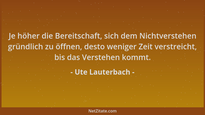 Ute Lauterbach - Je höher die Bereitschaft, sich dem Nichtverstehen gründlich zu öffnen, desto weniger Zeit verstreicht, bi...