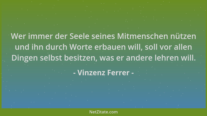 Vinzenz Ferrer - Wer immer der Seele seines Mitmenschen nützen und ihn durch Worte erbauen will, soll vor allen Dingen selb...