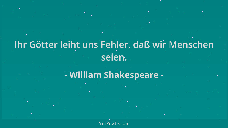 William Shakespeare - Ihr Götter leiht uns Fehler, daß wir Menschen seien....