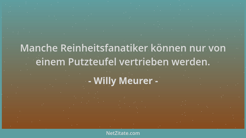 Willy Meurer - Manche Reinheitsfanatiker können nur von einem Putzteufel vertrieben werden....