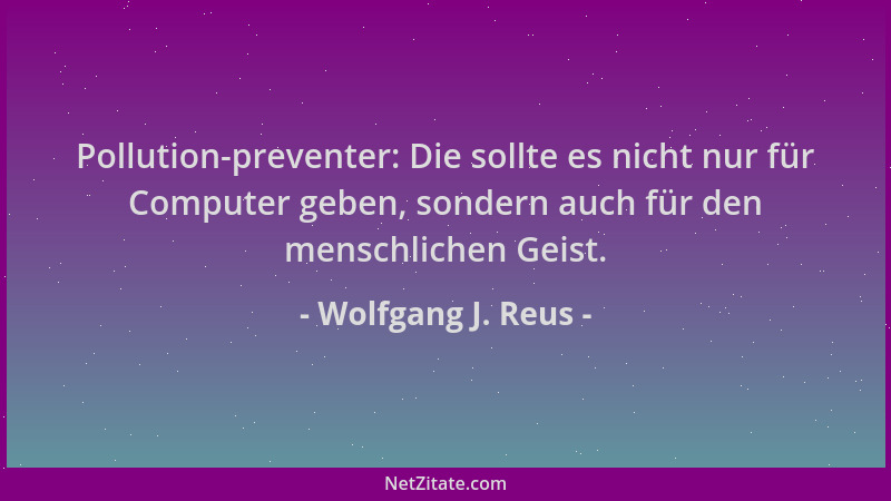 Wolfgang J. Reus - Pollution-preventer: Die sollte es nicht nur für Computer geben, sondern auch für den menschlichen Geist...