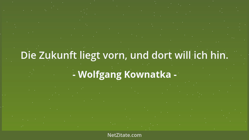 Wolfgang Kownatka - Die Zukunft liegt vorn, und dort will ich hin....