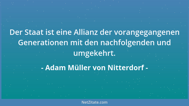 Adam Müller von Nitterdorf - Der Staat ist eine Allianz der vorangegangenen Generationen mit den nachfolgenden und umgekehr...