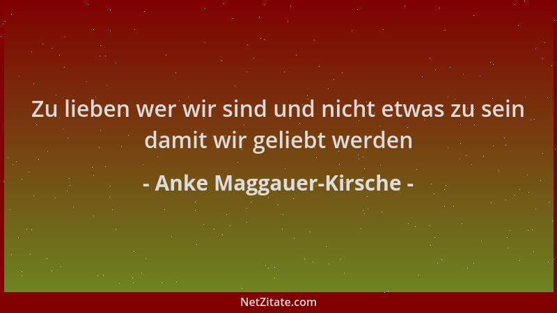 Anke Maggauer-Kirsche - Zu lieben wer wir sind und nicht etwas zu sein damit wir geliebt werden...