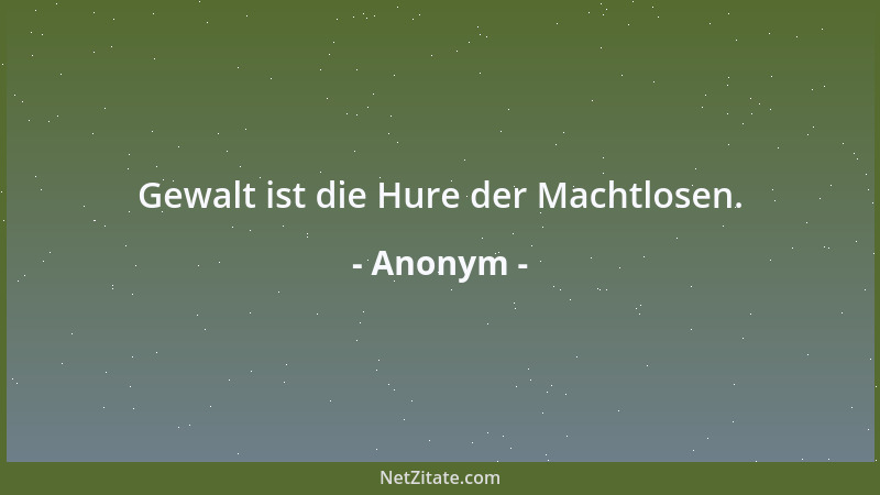 Anonym - Gewalt ist die Hure der Machtlosen....