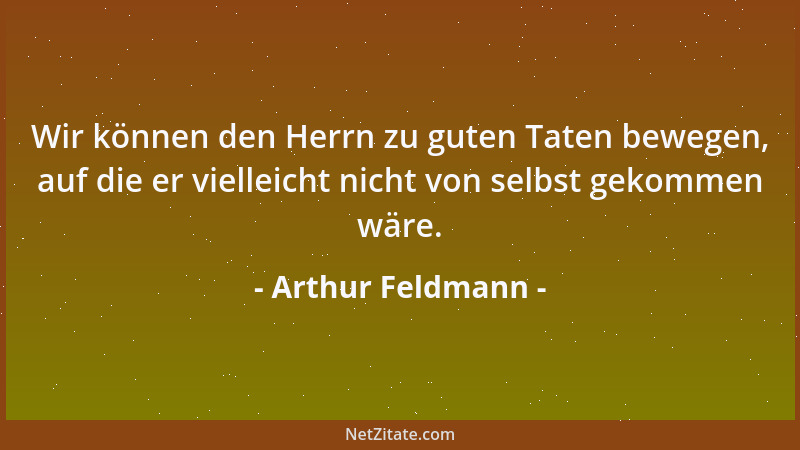 Arthur Feldmann - Wir können den Herrn zu guten Taten bewegen, auf die er vielleicht nicht von selbst gekommen wäre....