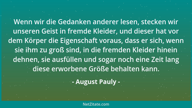 August Pauly - Wenn wir die Gedanken anderer lesen, stecken wir unseren Geist in fremde Kleider, und dieser hat vor dem Kör...