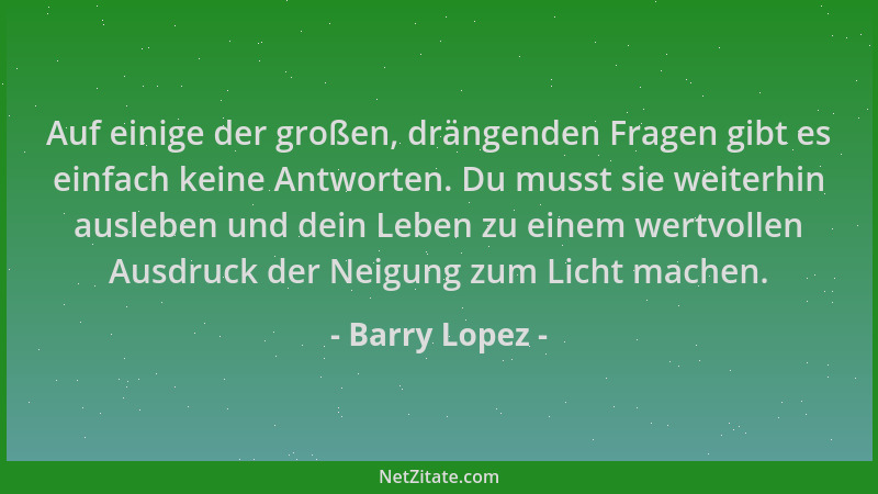 Barry Lopez - Auf einige der großen, drängenden Fragen gibt es einfach keine Antworten. Du musst sie weiterhin ausleben und...
