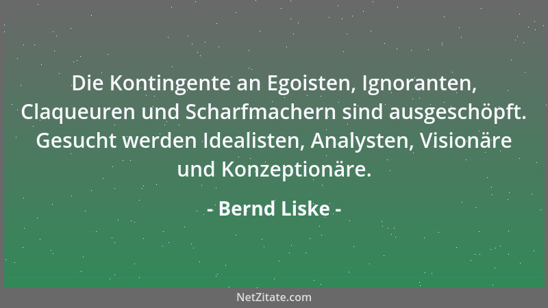 Bernd Liske - Die Kontingente an Egoisten, Ignoranten, Claqueuren und Scharfmachern sind ausgeschöpft. Gesucht werden Ideal...