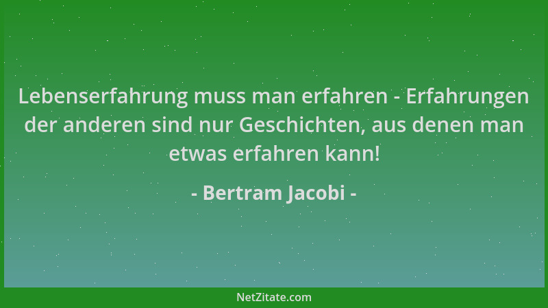 Bertram Jacobi - Lebenserfahrung muss man erfahren - Erfahrungen der anderen sind nur Geschichten, aus denen man etwas erfa...