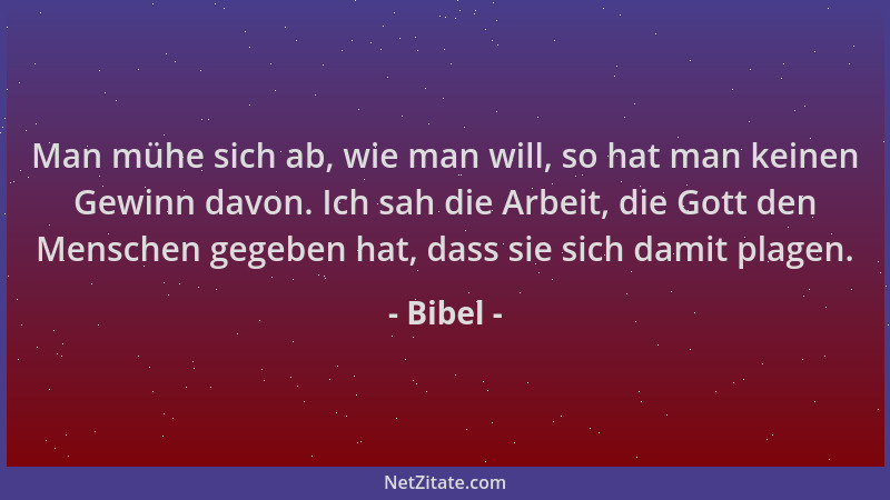 Bibel - Man mühe sich ab, wie man will, so hat man keinen Gewinn davon. Ich sah die Arbeit, die Gott den Menschen gegeben h...