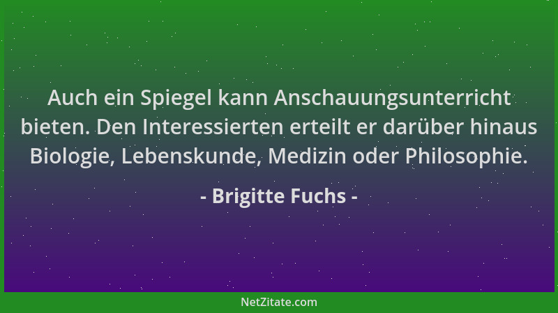 Brigitte Fuchs - Auch ein Spiegel kann Anschauungsunterricht bieten. Den Interessierten erteilt er darüber hinaus Biologie,...
