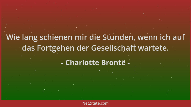Charlotte Brontë - Wie lang schienen mir die Stunden, wenn ich auf das Fortgehen der Gesellschaft wartete....
