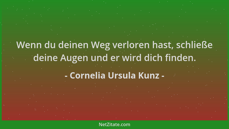Cornelia Ursula Kunz - Wenn du deinen Weg verloren hast, schließe deine Augen und er wird dich finden....