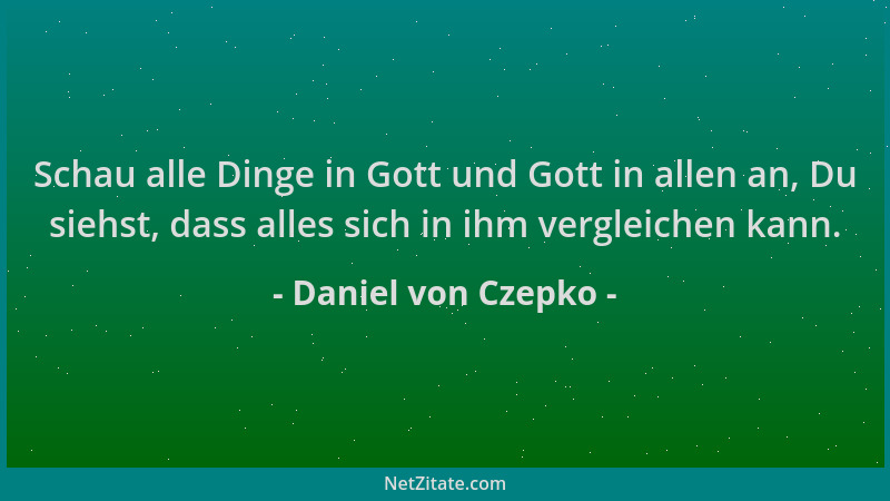 Daniel von Czepko - Schau alle Dinge in Gott und Gott in allen an, Du siehst, dass alles sich in ihm vergleichen kann....