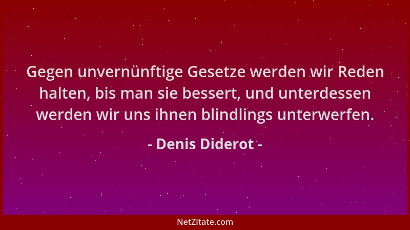 Denis Diderot - Gegen unvernünftige Gesetze werden wir Reden halten, bis man sie bessert, und unterdessen werden wir uns ih...