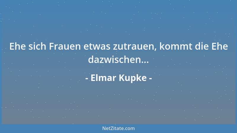 Elmar Kupke - Ehe sich Frauen etwas zutrauen, kommt die Ehe dazwischen......