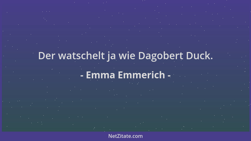 Emma Emmerich - Der watschelt ja wie Dagobert Duck....