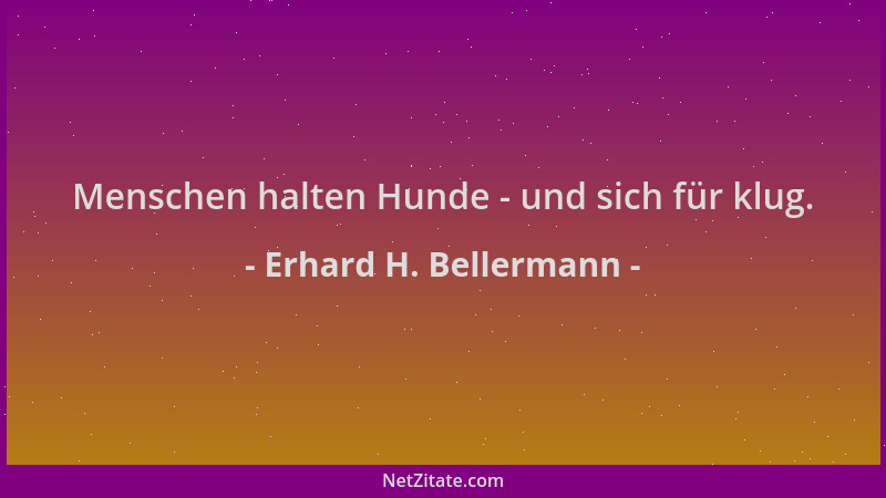 Erhard H. Bellermann - Menschen halten Hunde - und sich für klug....
